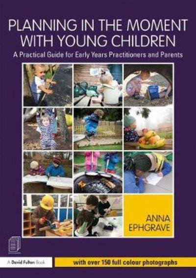 Cover for Ephgrave, Anna (Assistant Head Teacher, Carterhatch Infant School, UK) · Planning in the Moment with Young Children: A Practical Guide for Early Years Practitioners and Parents (Pocketbok) (2018)