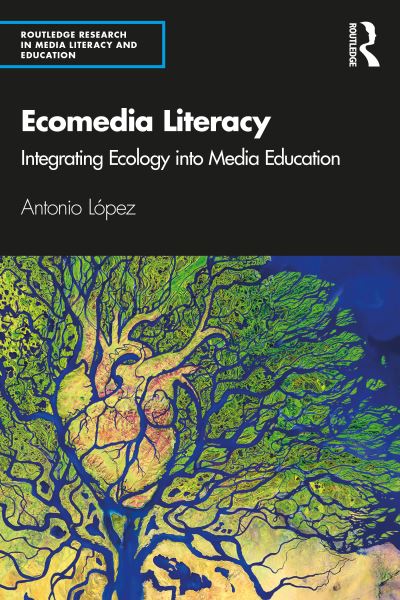 Cover for Antonio Lopez · Ecomedia Literacy: Integrating Ecology into Media Education - Routledge Research in Media Literacy and Education (Paperback Book) (2020)