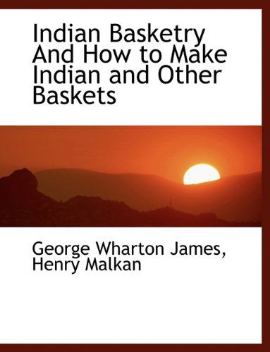 Indian Basketry and How to Make Indian and Other Baskets - George Wharton James - Książki - BiblioLife - 9781140225393 - 6 kwietnia 2010