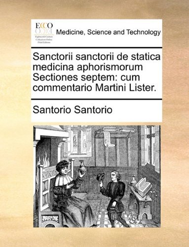 Santorio Santorio · Sanctorii Sanctorii De Statica Medicina Aphorismorum Sectiones Septem: Cum Commentario Martini Lister. (Pocketbok) [Latin edition] (2010)