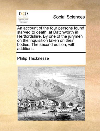 Cover for Philip Thicknesse · An Account of the Four Persons Found Starved to Death, at Datchworth in Hertfordshire. by One of the Jurymen on the Inquisition Taken on Their Bodies. the Second Edition, with Additions. (Paperback Book) (2010)