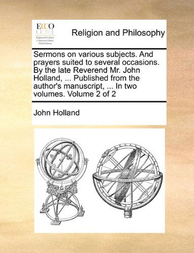 Cover for John Holland · Sermons on Various Subjects. and Prayers Suited to Several Occasions. by the Late Reverend Mr. John Holland, ... Published from the Author's Manuscript, ... in Two Volumes.  Volume 2 of 2 (Paperback Book) (2010)