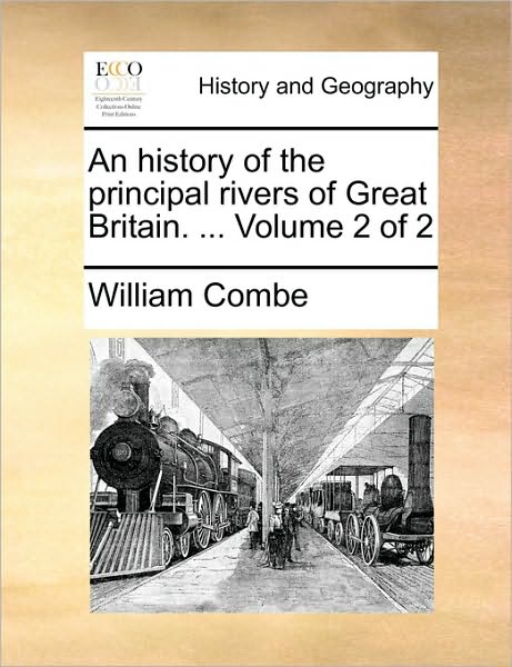 An History of the Principal Rivers of Great Britain. ... Volume 2 of 2 - William Combe - Books - Gale Ecco, Print Editions - 9781170503393 - May 29, 2010