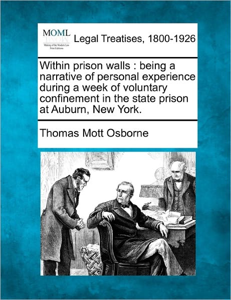 Within Prison Walls: Being a Narrative of Personal Experience During a Week of Voluntary Confinement in the State Prison at Auburn, New Yor - Thomas Mott Osborne - Książki - Gale Ecco, Making of Modern Law - 9781240132393 - 1 grudnia 2010