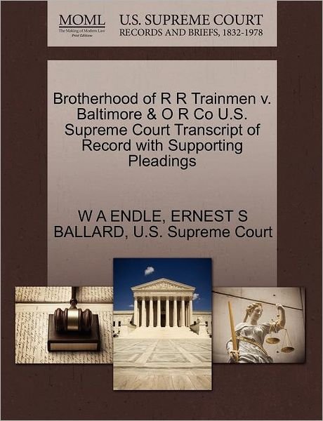 Cover for W a Endle · Brotherhood of R R Trainmen V. Baltimore &amp; O R Co U.s. Supreme Court Transcript of Record with Supporting Pleadings (Paperback Bog) (2011)