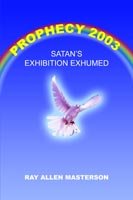 Cover for Ray Allen Masterson · Prophecy 2003: Satan's Exhibition Exhumed (Pocketbok) (2004)