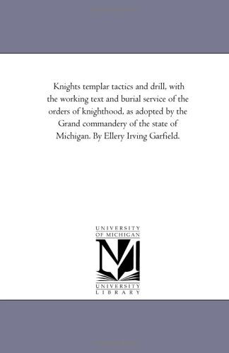 Cover for Michigan Historical Reprint Series · Knights Templar Tactics and Drill, with the Working Text and Burial Service of the Orders of Knighthood, As Adopted by the Grand Commandery of the State of Michigan. by Ellery Irving Garfield. (Paperback Book) (2006)