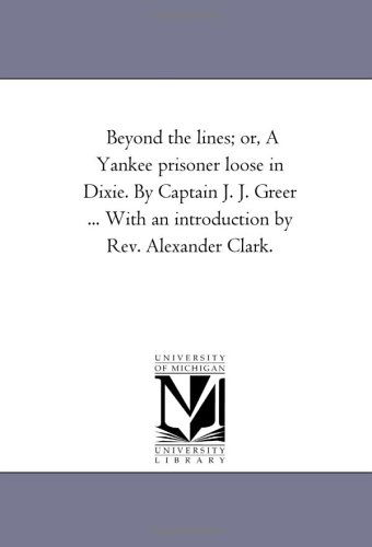 Cover for Michigan Historical Reprint Series · Beyond the Lines; Or, a Yankee Prisoner Loose in Dixie. by Captain J. J. Greer ... with an Introduction by Rev. Alexander Clark. (Paperback Book) (2006)