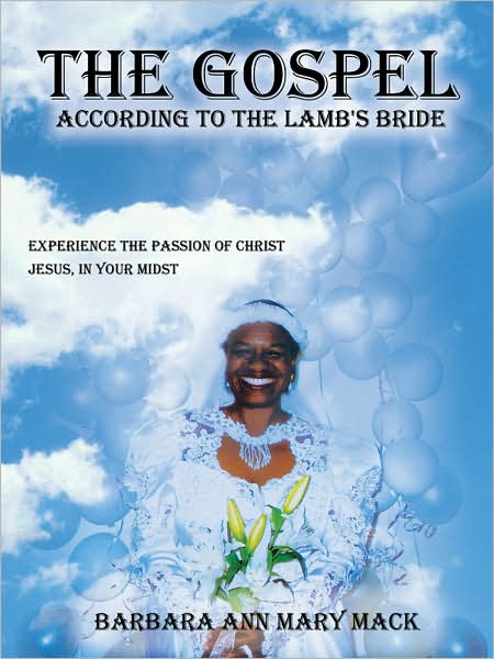 "The Gospel According to the Lamb's Bride": Experience the Passion of Christ Jesus, in Your Midst - Barbara Mack - Books - AuthorHouse - 9781434326393 - September 7, 2007