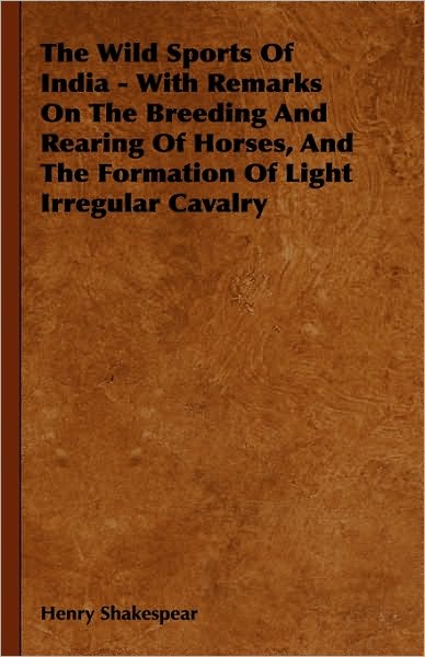 Cover for Henry Shakespear · The Wild Sports of India - with Remarks on the Breeding and Rearing of Horses, and the Formation of Light Irregular Cavalry (Hardcover Book) (2009)