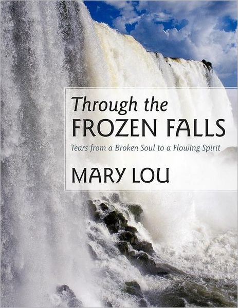 Cover for Mary Lou · Through the Frozen Falls: Tears from a Broken Soul to a Flowing Spirit (Paperback Bog) (2011)