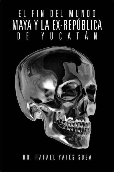 Cover for Dr. Rafael Yates Sosa · El Fin Del Mundo Maya Y La Ex-república De Yucatán (Paperback Book) [Spanish edition] (2012)