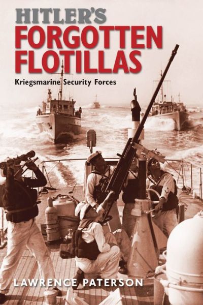 Cover for Lawrence Paterson · Hitler's Forgotten Flotillas: Kriegsmarine Security Forces (Hardcover Book) (2017)