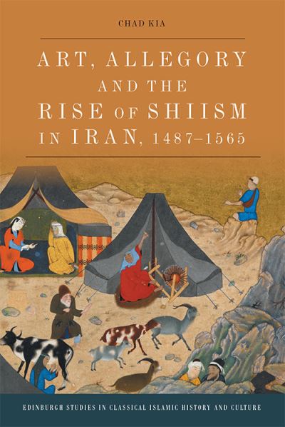 Cover for Chad Kia · Art, Allegory and the Rise of Shi'Ism in Iran, 1487-1565 - Edinburgh Studies in Classical Islamic History and Culture (Paperback Book) (2021)