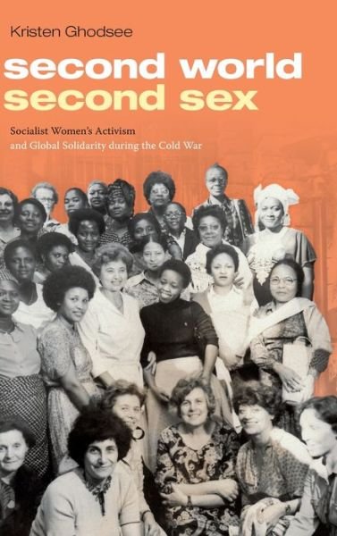 Cover for Kristen Ghodsee · Second World, Second Sex: Socialist Women's Activism and Global Solidarity during the Cold War (Gebundenes Buch) (2019)