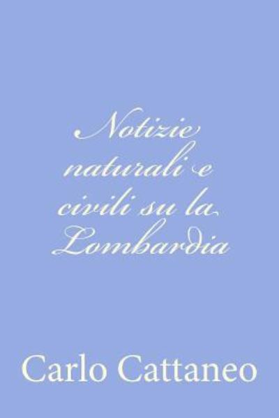 Notizie Naturali E Civili Su La Lombardia - Carlo Cattaneo - Książki - Createspace - 9781478366393 - 4 sierpnia 2012