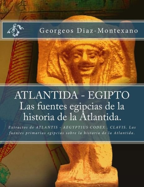 Cover for Georgeos Diaz-montexano · Atlantida - Egipto . Las Fuentes Egipcias De La Historia De La Atlantida.: Extractos De Atlantis - Aegyptius Codex . Clavis. Las Fuentes Primarias Egi (Pocketbok) (2013)