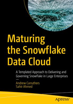 Cover for Andrew Carruthers · Maturing the Snowflake Data Cloud: A Templated Approach to Delivering and Governing Snowflake in Large Enterprises (Paperback Book) [1st edition] (2023)