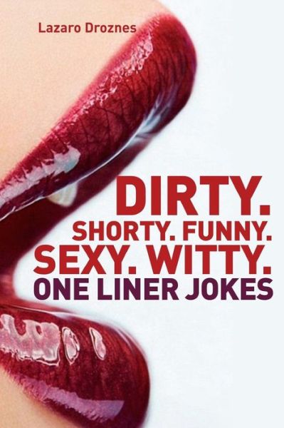 Cover for Lazaro Droznes · Dirty. Shorty. Funny.sexy. Witty. One Liner Jokes: One Liner Jokes to Exercise Oral Sex at Home and at Work. (Paperback Book) (2014)