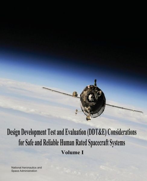 Cover for National Aeronautics and Administration · Design Development Test and Evaluation (Ddt&amp;e) Considerations for Safe and Reliable Human Rated Spacecraft Systems: Volume I (Paperback Book) (2014)