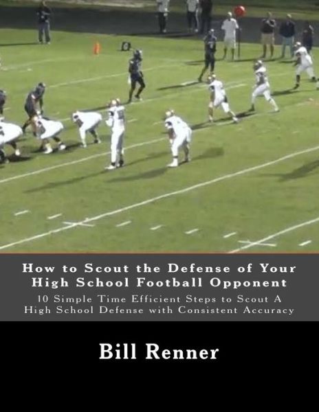 Cover for Bill Renner · How to Scout the Defense of Your High School Football Opponent: 10 Simple Time Efficient Steps to Scout a High School Defense with Consistent Accuracy (Paperback Book) (2014)