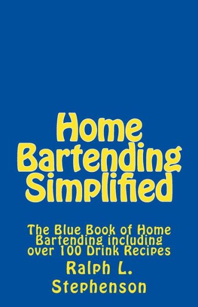 Cover for Ralph L Stephenson · Home Bartending Simplified: the Blue Book of Home Bartending Plus over 100 Drink Recipes (Paperback Book) (2015)