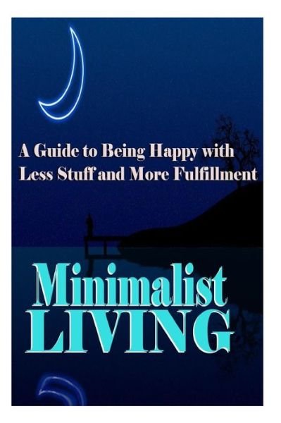 Cover for Summer Andrews · Minimalist Living: a Guide to Being Happy with Less Stuff and More Fulfillment (Paperback Book) (2014)