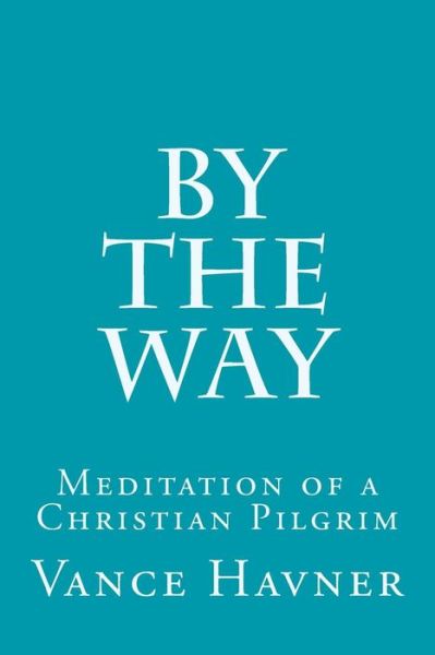 By the Way: Meditation of a Christian Pilgrim - Vance Havner - Libros - Createspace - 9781508762393 - 7 de marzo de 2015