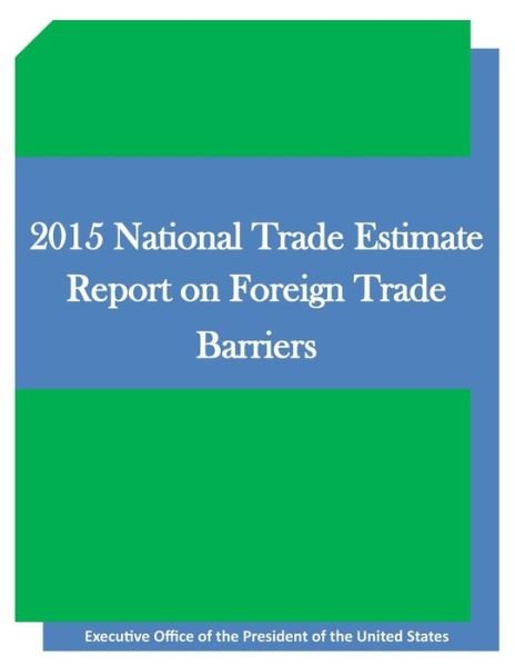 2015 National Trade Estimate Report on Foreign Trade Barriers - Executive Office of the President of the - Livros - Createspace - 9781511645393 - 9 de abril de 2015