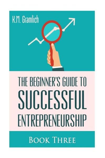 Cover for K M Gramlich · The Beginner's Guide to Successful Entrepreneurship: Why Looking Forward to Mondays is Key to Becoming Successful: Entrepreneur As a Salesperson and Strat (Paperback Book) (2015)