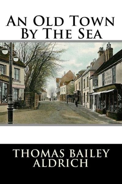 Cover for Thomas Bailey Aldrich · An Old Town by the Sea (Pocketbok) (2015)