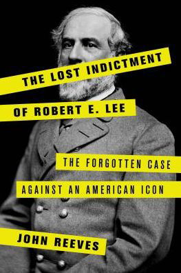 Cover for John Reeves · The Lost Indictment of Robert E. Lee: The Forgotten Case against an American Icon (Hardcover Book) (2018)