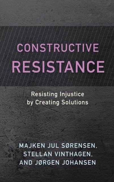 Cover for Majken Jul Sørensen · Constructive Resistance: Resisting Injustice by Creating Solutions (Hardcover Book) (2023)
