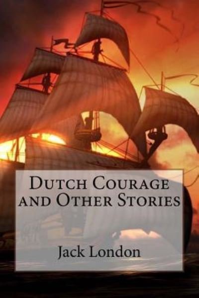 Dutch Courage and Other Stories Jack London - Jack London - Libros - Createspace Independent Publishing Platf - 9781545222393 - 8 de abril de 2017
