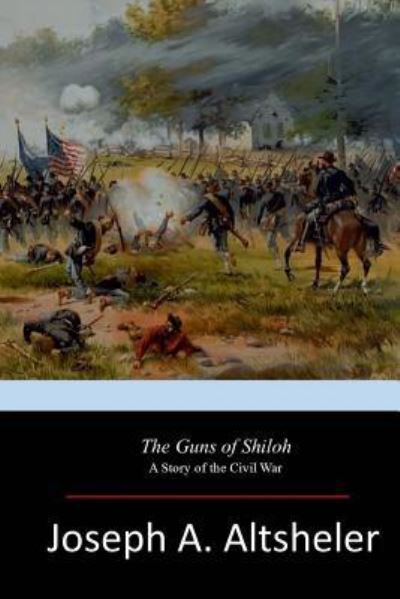 The Guns of Shiloh - Joseph A Altsheler - Books - Createspace Independent Publishing Platf - 9781546663393 - May 18, 2017