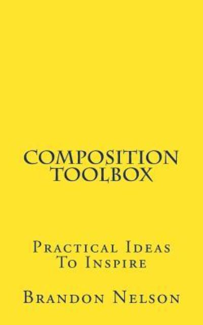 Composition Toolbox - Brandon Nelson - Książki - Createspace Independent Publishing Platf - 9781548825393 - 19 lipca 2017