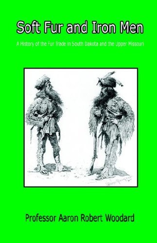Cover for Aaron  Robert Woodard · Soft Fur and Iron men - a History of the Fur Trade in South Dakota and the Upper Missouri (Paperback Book) (2006)