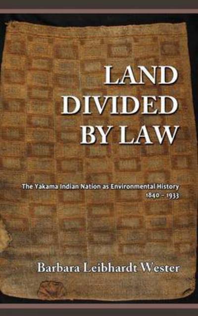 Cover for Barbara Leibhardt Wester · Land Divided by Law: the Yakama Indian Nation As Environmental History, 1840-1933 (Hardcover Book) (2014)