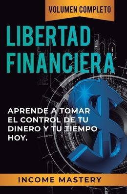 Cover for Income Mastery · Libertad Financiera: Aprende a Tomar el Control de tu Dinero y de tu Tiempo Hoy Volumen Completo (Hardcover Book) (2019)
