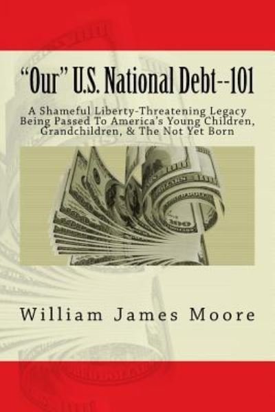 "Our" U.S. National Debt--101 - William James Moore - Books - Createspace Independent Publishing Platf - 9781720986393 - June 13, 2018