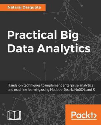 Cover for Nataraj Dasgupta · Practical Big Data Analytics: Hands-on techniques to implement enterprise analytics and machine learning using Hadoop, Spark, NoSQL and R (Paperback Book) (2018)