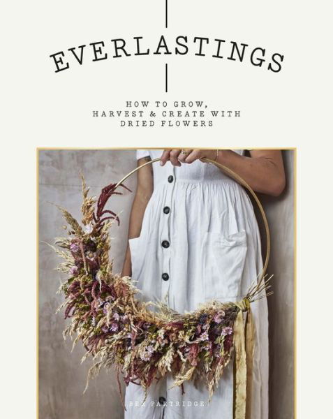 Everlastings: How to Grow, Harvest and Create with Dried Flowers - Bex Partridge - Books - Hardie Grant Books (UK) - 9781784883393 - May 14, 2020