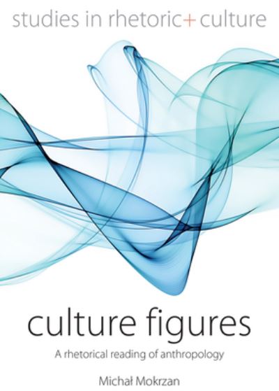 Cover for Michal Mokrzan · Culture Figures: A Rhetorical Reading of Anthropology - Studies in Rhetoric and Culture (Hardcover Book) (2024)