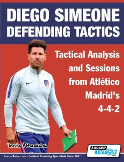 Diego Simeone Defending Tactics - Tactical Analysis and Sessions from Atletico Madrid's 4-4-2 - Diego Simeone Tactics - Athanasios Terzis - Books - Soccertutor.com Ltd. - 9781910491393 - July 9, 2020