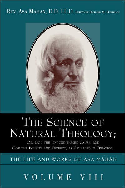 The Science of Natural Theology; or God the Unconditioned Cause, and God the Infinite and Perfect As Revealed in Creation. - Asa Mahan - Books - Alethea In Heart - 9781932370393 - June 6, 2005