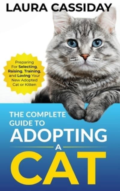 Cover for Laura Cassiday · The Complete Guide to Adopting a Cat: Preparing for, Selecting, Raising, Training, and Loving Your New Adopted Cat or Kitten (Hardcover Book) (2021)
