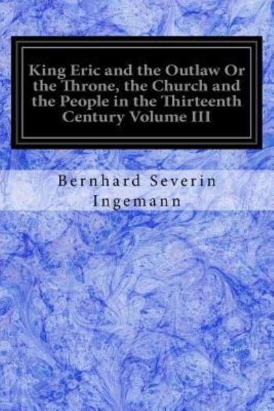 Cover for Bernhard Severin Ingemann · King Eric and the Outlaw or the Throne, the Church and the People in the Thirteenth Century Volume III (Paperback Book) (2017)