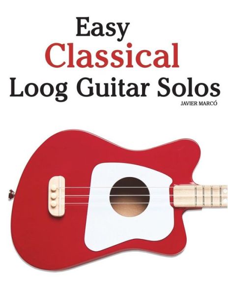 Easy Classical Loog Guitar Solos - Javier Marcó - Boeken - CreateSpace Independent Publishing Platf - 9781987792393 - 18 april 2018