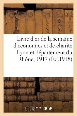 Livre d'Or de la Semaine d'Economies Et de Charite Lyon Et Departement Du Rhone, 20 Decembre 1917 - "" - Bøger - Hachette Livre - Bnf - 9782011269393 - 1. august 2016
