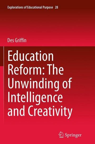 Cover for Des Griffin · Education Reform: The Unwinding of Intelligence and Creativity - Explorations of Educational Purpose (Taschenbuch) [Softcover reprint of the original 1st ed. 2014 edition] (2016)